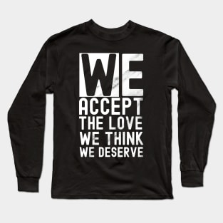 We accept the love we think we deserve Long Sleeve T-Shirt